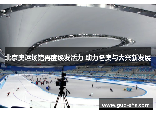 北京奥运场馆再度焕发活力 助力冬奥与大兴新发展