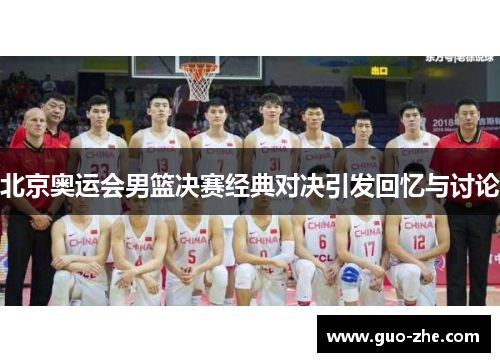 北京奥运会男篮决赛经典对决引发回忆与讨论