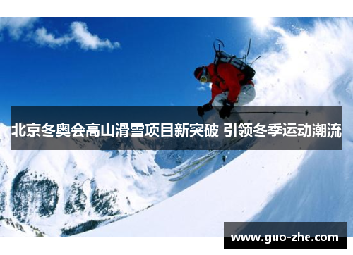 北京冬奥会高山滑雪项目新突破 引领冬季运动潮流