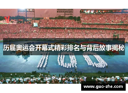 历届奥运会开幕式精彩排名与背后故事揭秘