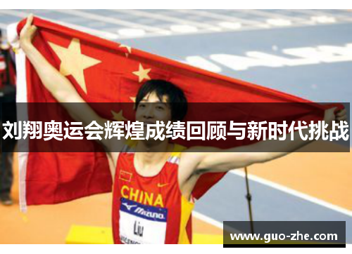 刘翔奥运会辉煌成绩回顾与新时代挑战